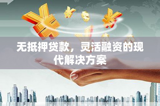 迁安市无抵押贷款，灵活融资的现代解决方案