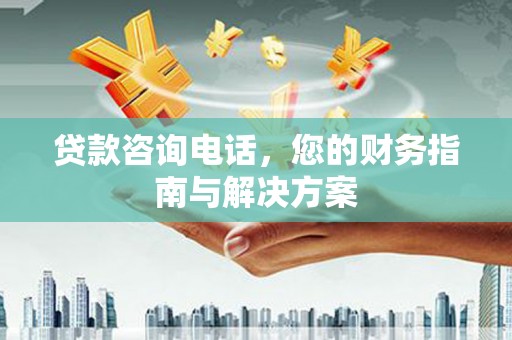 迁安市贷款咨询电话，您的财务指南与解决方案