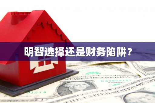 迁安市明智选择还是财务陷阱？