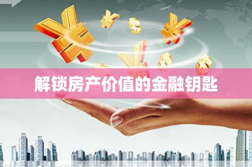 迁安市解锁房产价值的金融钥匙