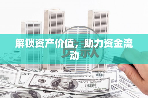 迁安市解锁资产价值，助力资金流动