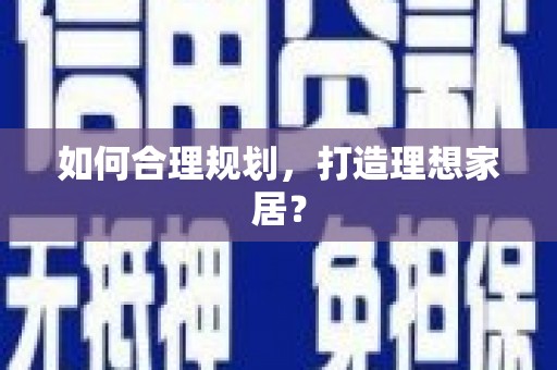 迁安市如何合理规划，打造理想家居？