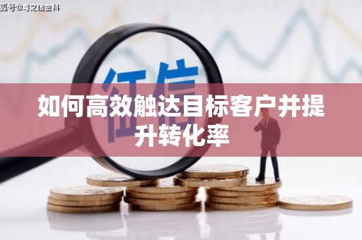 迁安市如何高效触达目标客户并提升转化率