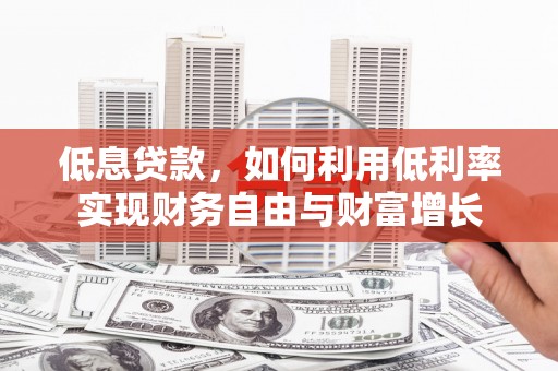 迁安市低息贷款，如何利用低利率实现财务自由与财富增长
