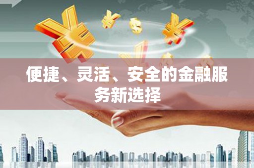 迁安市便捷、灵活、安全的金融服务新选择
