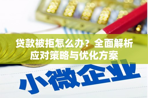迁安市贷款被拒怎么办？全面解析应对策略与优化方案