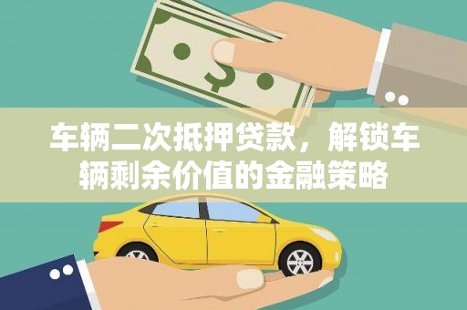 迁安市车辆二次抵押贷款，解锁车辆剩余价值的金融策略