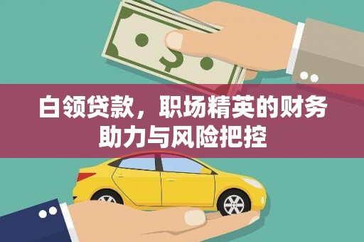 迁安市白领贷款,职场精英的财务助力与风险把控 迁安市白领贷款,职场精英的财务助力与风险把控