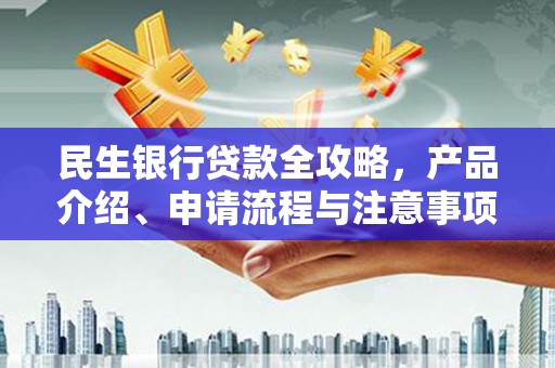 迁安市民生银行贷款全攻略，产品介绍、申请流程与注意事项