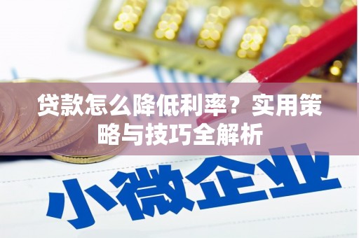 迁安市贷款怎么降低利率？实用策略与技巧全解析